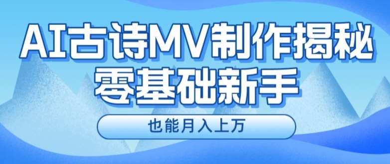新手必看,利用AI制作古诗MV,快速实现月入上万【揭秘】-知创网