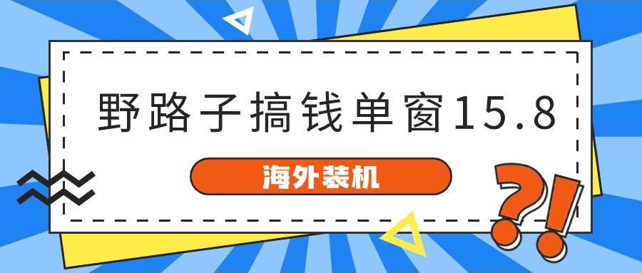 海外装机,野路子搞钱,单窗口15.8,亲测已变现10000+-知创网