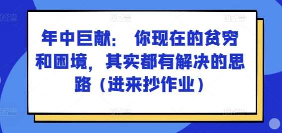 某付费文章：年中巨献： 你现在的贫穷和困境，其实都有解决的思路 (进来抄作业)-知创网