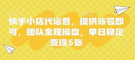快手小店代运营，提供账号即可，团队全程操盘，单日稳定变现5张【揭秘】-知创网