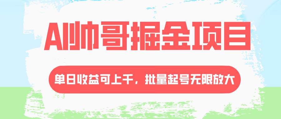 （8222期）AI帅哥掘金项目，单日收益上千，批量起号无限放大-知创网