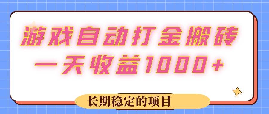 （12669期）游戏 自动打金搬砖，一天收益1000+ 长期稳定的项目-知创网