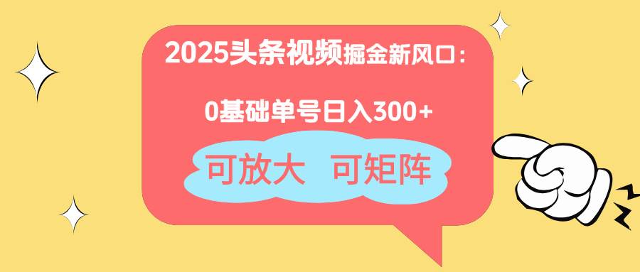 (14460期)2025头条视频掘金新风口:0基础日入300+,可放大,可矩阵-知创网