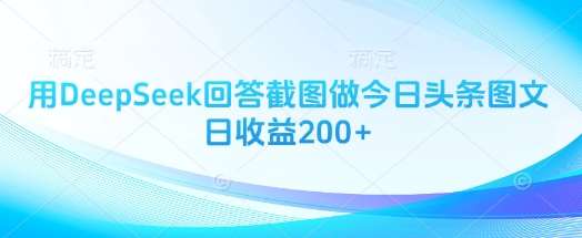 用DeepSeek回答截图做今日头条图文日收益200+-知创网