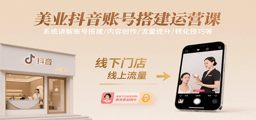 美业抖音账号搭建运营课，系统讲解账号搭建/内容创作/流量提升/转化技巧等-知创网