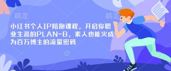 小红书个人IP陪跑课程，开启你职业生涯的PLAN-B，素人也能火成为百万博主的流量密码-知创网