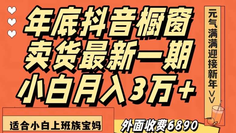 外面收费6890元年底抖音橱窗卖货最新一期，小白月入3万，适合小白上班族宝妈【揭秘】-知创网