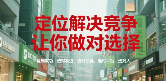 定位解决竞争，让你做对选择，复制成功，选对赛道，选对品类，选对平台，选对人-知创网