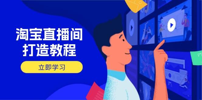 (14109期)淘宝直播间打造教程:掌握开播添加商品与选品核心逻辑,打造高转化直播间-知创网