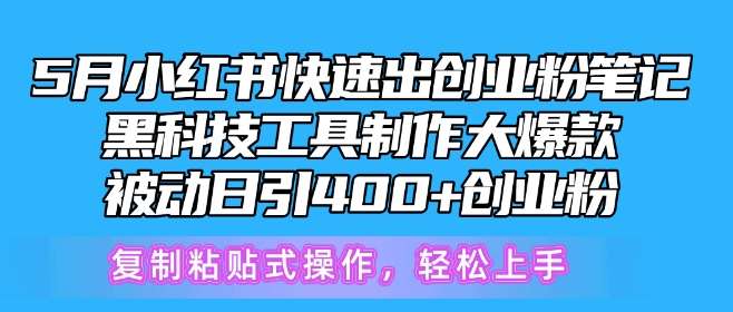 5月小红书快速出创业粉笔记，黑科技工具制作大爆款，被动日引400+创业粉【揭秘】-知创网