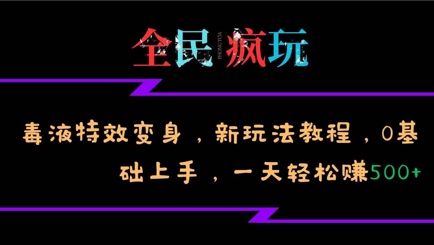 全民疯玩的毒液特效变身，新玩法教程，0基础上手，一天轻松赚500+-知创网