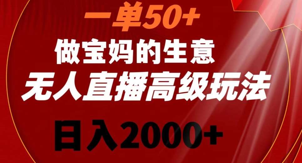 一单50做宝妈的生意，新生儿胎教资料无人直播高级玩法，日入2000+【揭秘】-知创网