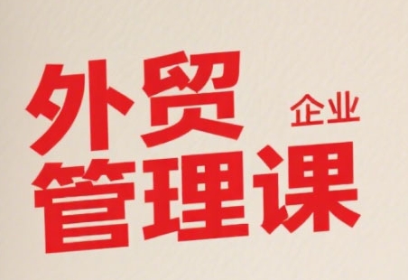 中小外贸企业管理课，系统性强，直击痛点，助企业全面提升管理智慧-知创网
