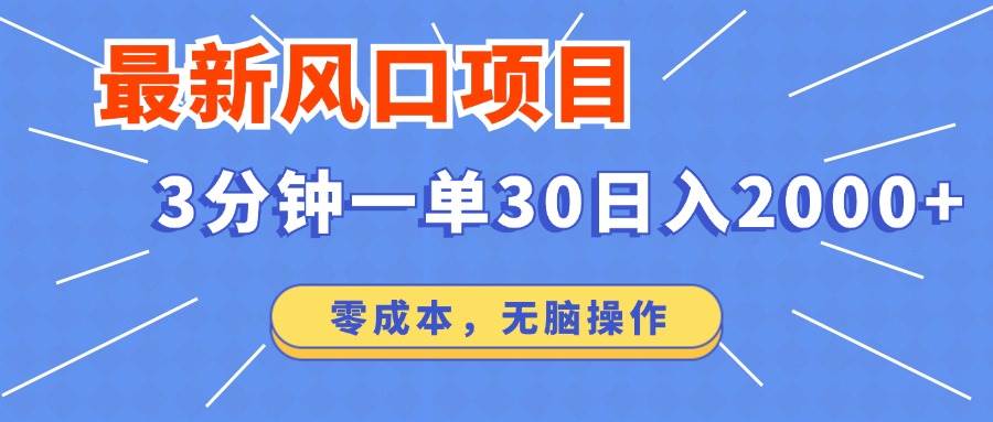 （12272期）最新风口项目操作，3分钟一单30。日入2000左右，零成本，无脑操作。-知创网