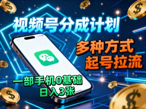 视频号分成计划，多种方式起号拉流，一部手机0基础日入3张-知创网