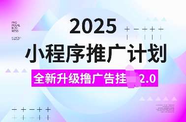2025小程序推广计划，全新升级撸广告挂JI2.0玩法，日入多张，小白可做【揭秘】-知创网