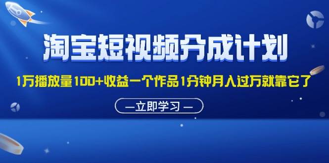 （11908期）淘宝短视频分成计划1万播放量100+收益一个作品1分钟月入过万就靠它了-知创网