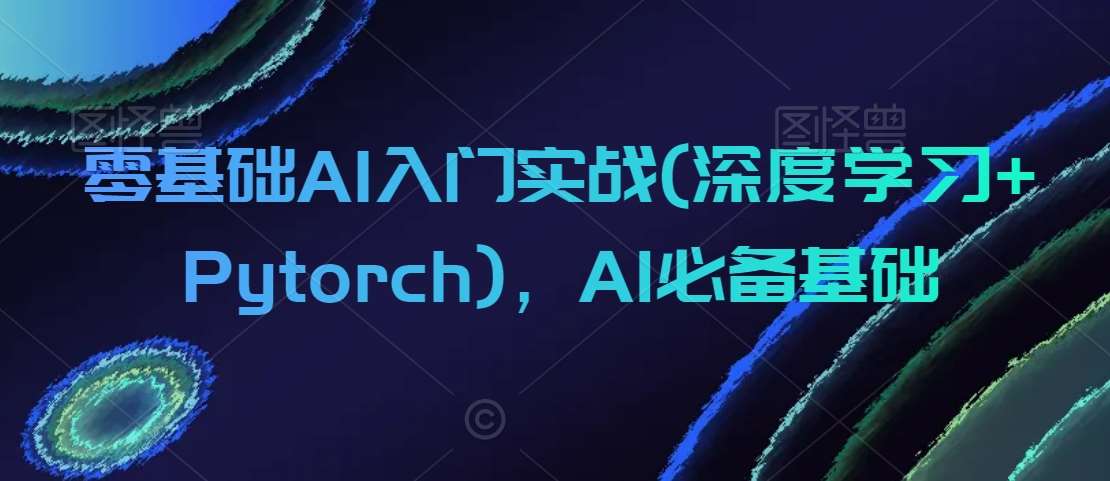 零基础AI入门实战(深度学习+Pytorch)，AI必备基础-知创网