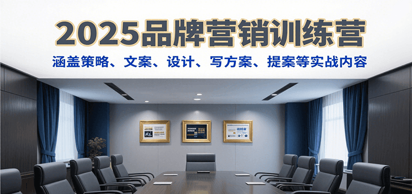 2025品牌营销训练营，涵盖策略、文案、设计、写方案、提案等实战内容-知创网