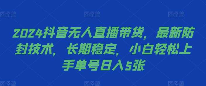 2024抖音无人直播带货,最新防封技术,长期稳定,小白轻松上手单号日入5张【揭秘】-知创网