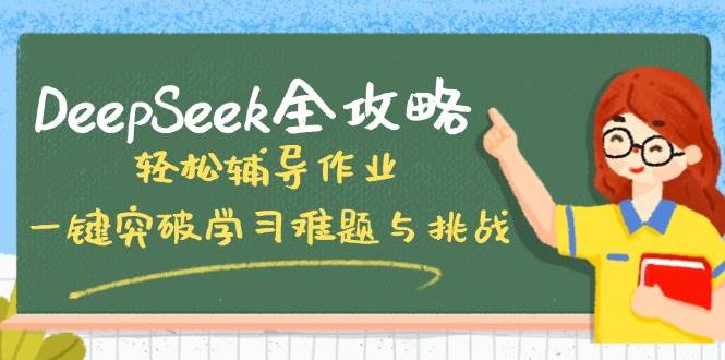 （14459期）DeepSeek全攻略，轻松辅导作业，一键突破学习难题与挑战！-知创网