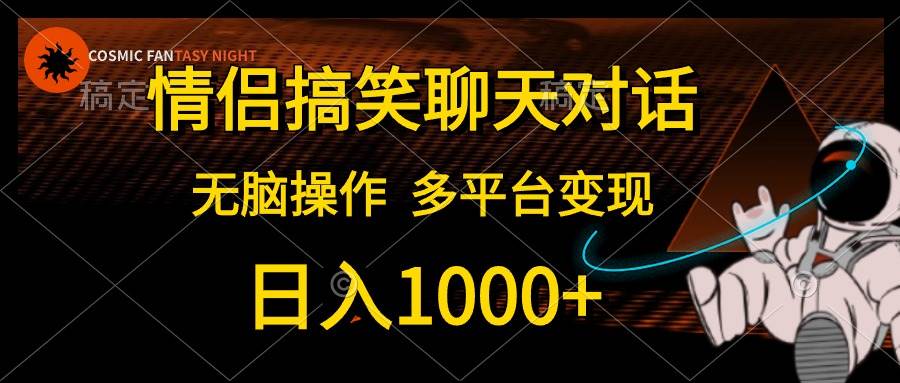(10654期)情侣搞笑聊天对话,日入1000+,无脑操作,多平台变现-知创网