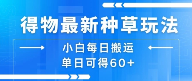 得物最新种草玩法,小白每日搬运单日可得60+-知创网
