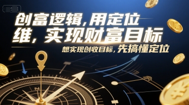 创富逻辑，用定位思维实现财富目标，想实现创收目标，先搞懂定位-知创网