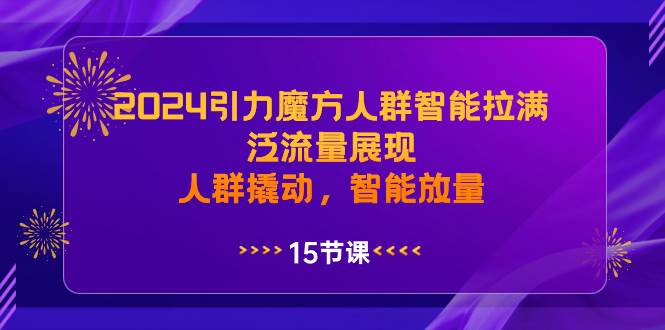（8736期）2024引力魔方人群智能拉满，​泛流量展现，人群撬动，智能放量-知创网