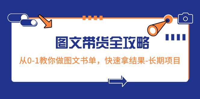 （8336期）超火的图文带货全攻略：从0-1教你做图文书单，快速拿结果-长期项目-知创网