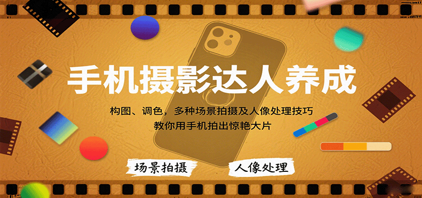 手机摄影达人养成，构图、调色，多种场景拍摄及人像处理技巧，教你用手机拍出惊艳大片-知创网
