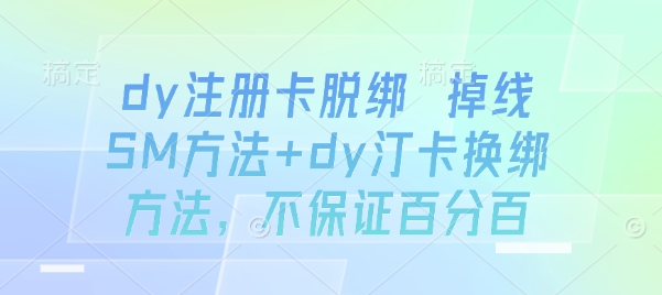 dy注册卡脱绑 掉线SM方法+dy汀卡换绑方法,不保证百分百-知创网