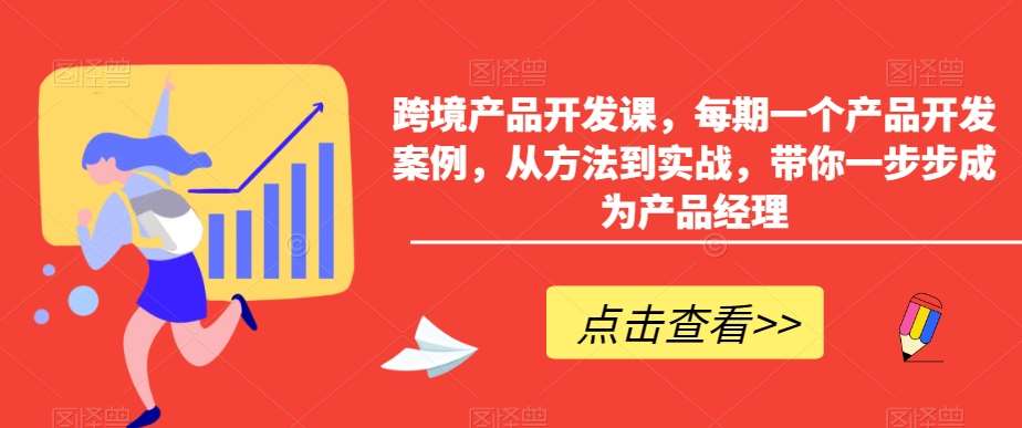 跨境产品开发课,每期一个产品开发案例,从方法到实战,带你一步步成为产品经理-知创网