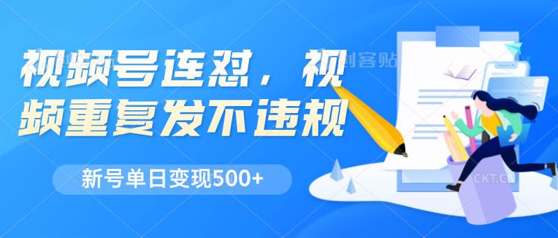 视频号连怼，视频重复发不违规，新号单日变现500+-知创网