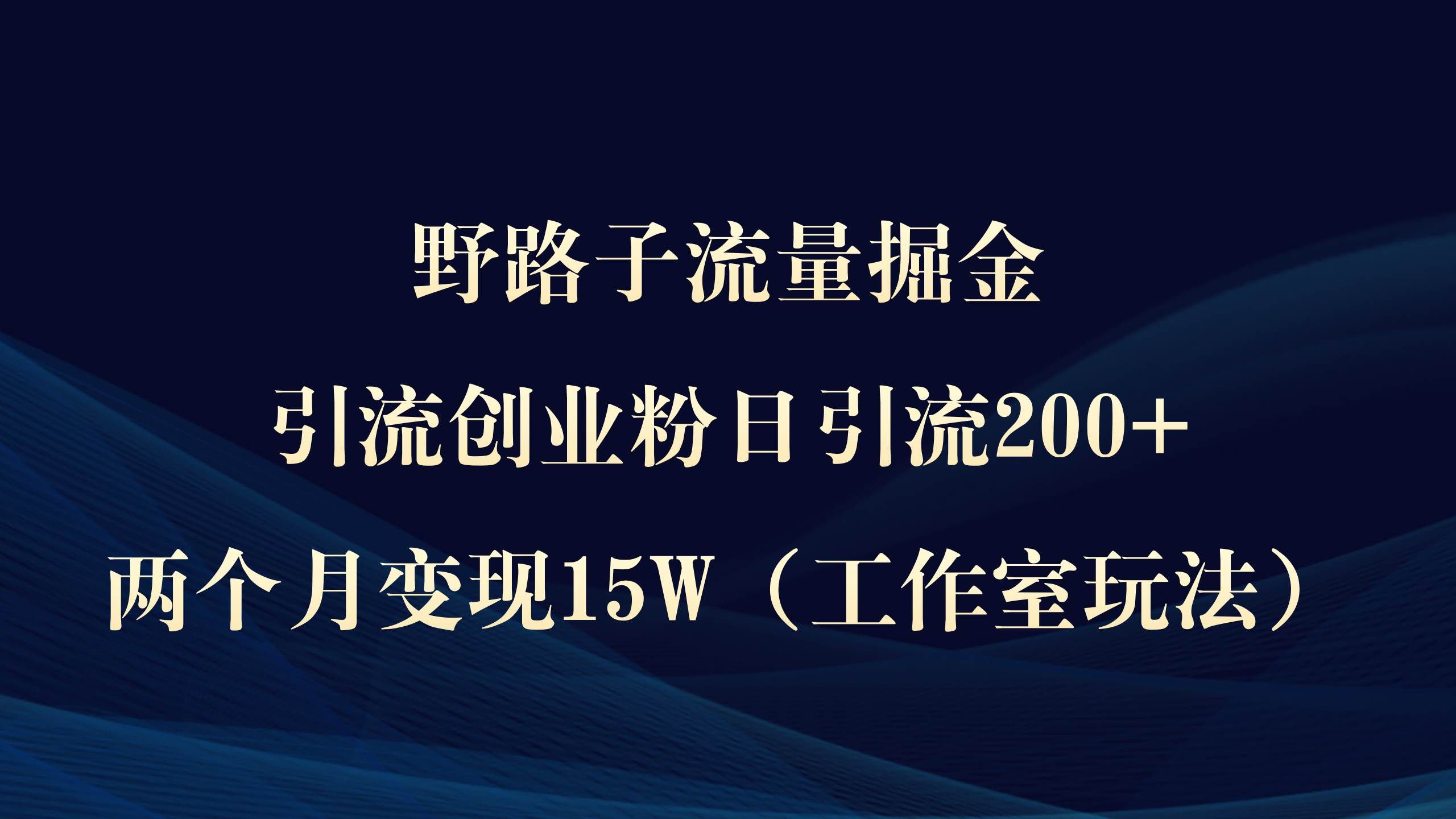 （9513期）野路子流量掘金，引流创业粉日引流200+，两个月变现15W（工作室玩法））-知创网