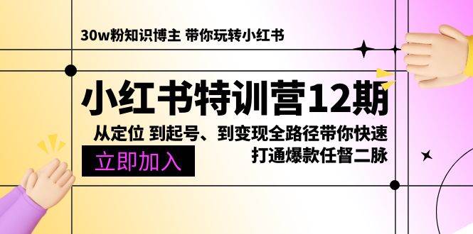 （10666期）小红书特训营12期：从定位 到起号、到变现全路径带你快速打通爆款任督二脉-知创网