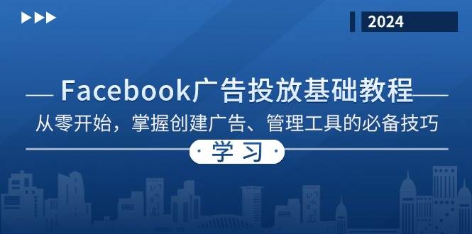 （13148期）Facebook 广告投放基础教程：从零开始，掌握创建广告、管理工具的必备技巧-知创网