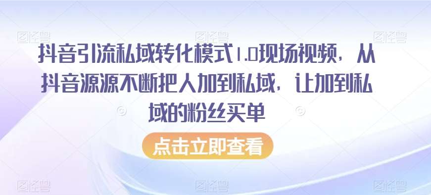 抖音引流私域转化模式1.0现场视频，从抖音源源不断把人加到私域，让加到私域的粉丝买单-知创网