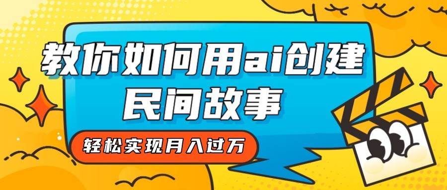 全新思路，教你如何用ai创建民间故事，轻松实现月入过万！-知创网