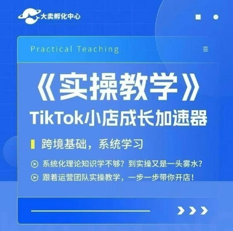 大卖家孵化中心TikTok实操课,TikTok小店成长加速器,跨境基础系统学习,一步一步带你开店-知创网