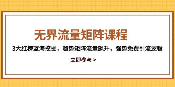 （14763期）无界流量矩阵课程，3大红榜蓝海挖掘，趋势矩阵流量飙升，强势免费引流逻辑-知创网