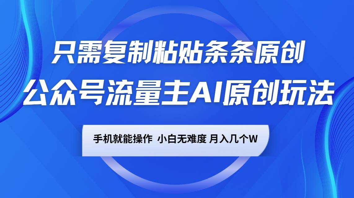 公众号流量主AI原创玩法，只需复制粘贴条条原创，手机可操作，小白无难度，月入几个W-知创网