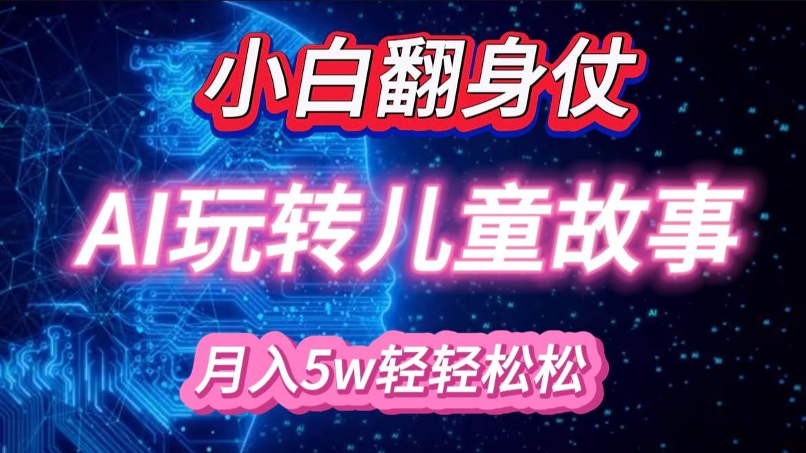 小白大翻身！靠AI玩转绘本故事，月入 5w+，轻松得很！-知创网