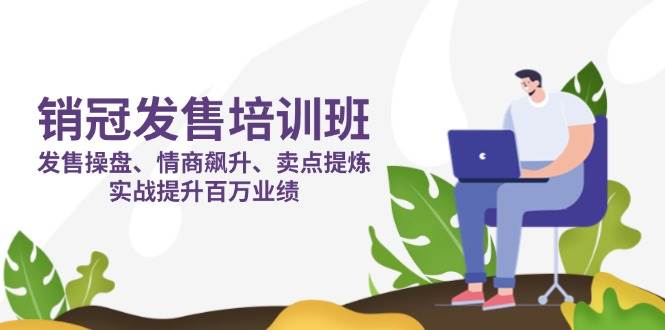 （14203期）销冠 发售培训班：发售 操盘+情商 飙升+卖点 提炼，实战提升百万业绩-知创网