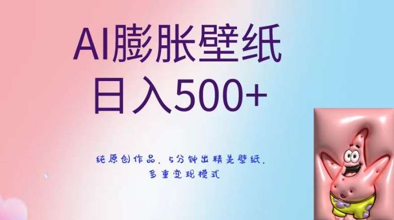 AI膨胀壁纸日入500+,纯原创作品,5分钟出精美壁纸,多重变现模式【揭秘】-知创网