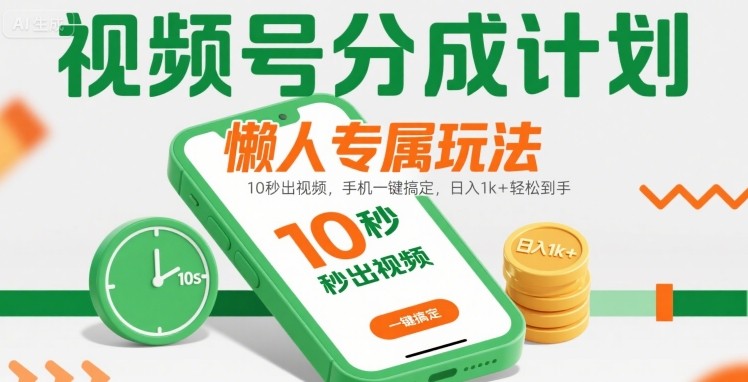 视频号分成计划懒人专属玩法：10 秒出视频，手机一键搞定，日入1k+ 轻松到手【揭秘】-知创网