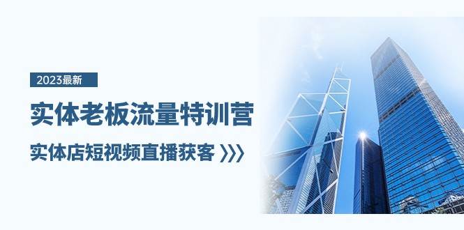 实体老板流量特训营,实体店短视频直播获客(7节课)-知创网