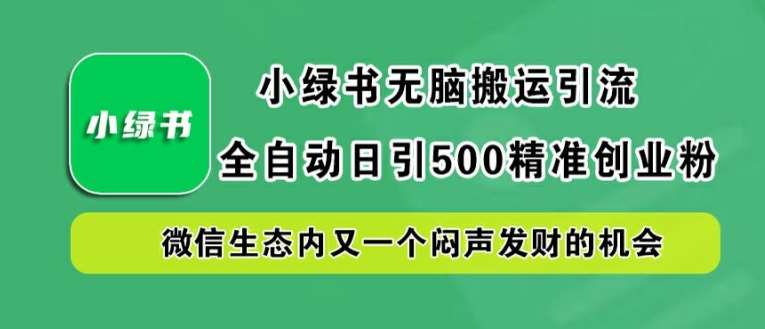 小绿书无脑搬运引流，全自动日引500精准创业粉，微信生态内又一个闷声发财的机会【揭秘】-知创网