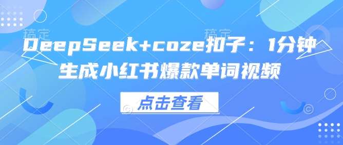 DeepSeek+coze扣子：1分钟生成小红书爆款单词视频-知创网
