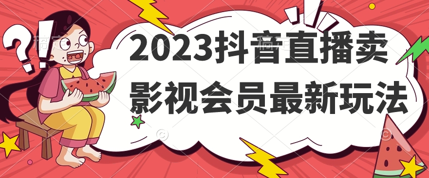 2023抖音直播卖影视会员最新玩法-知创网